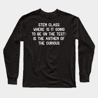 STEM class Where 'is it going to be on the test?' Long Sleeve T-Shirt